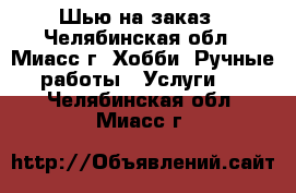 IШью на заказ - Челябинская обл., Миасс г. Хобби. Ручные работы » Услуги   . Челябинская обл.,Миасс г.